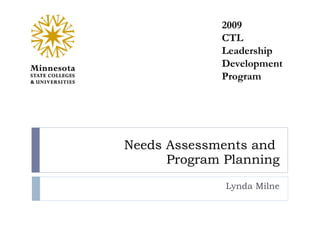 Needs Assessments and  Program Planning Lynda Milne 2009 CTL Leadership Development Program 