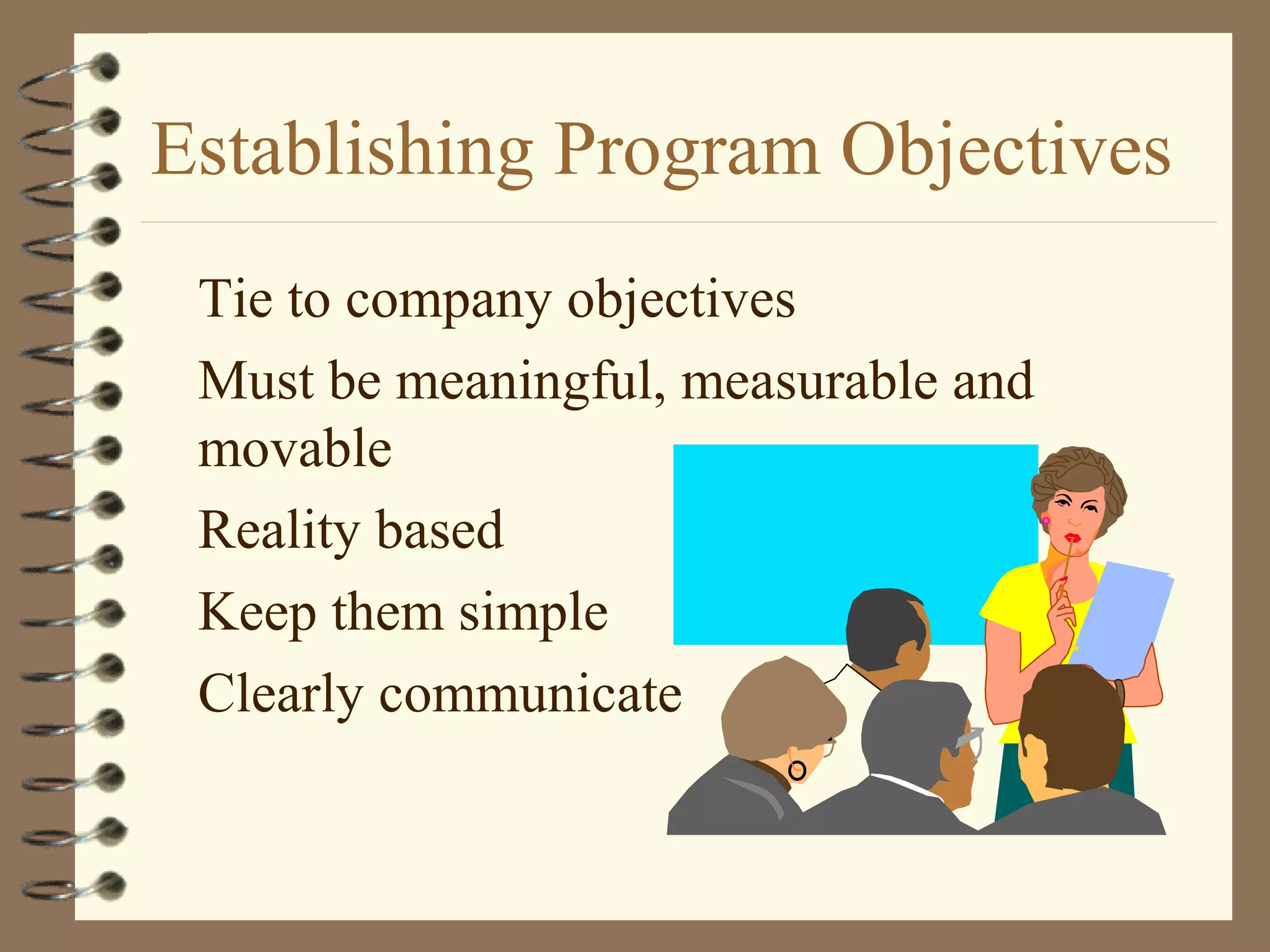 Establishing Program Objectives
Tie to company objectives
Must be meaningful, measurable and
movable
Reality based
Keep them simple
Clearly communicate
 