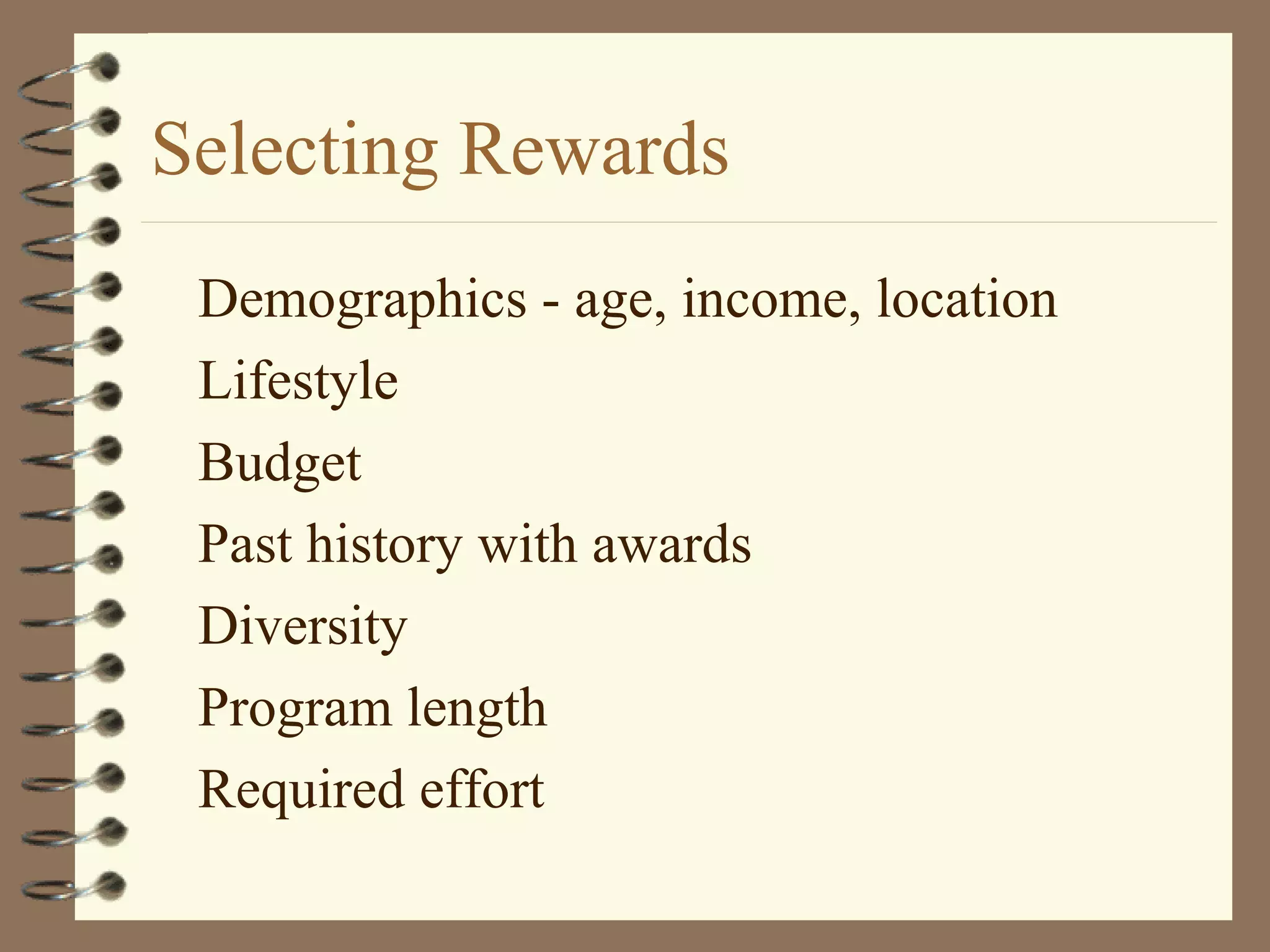 Selecting Rewards
Demographics - age, income, location
Lifestyle
Budget
Past history with awards
Diversity
Program length
Required effort
 
