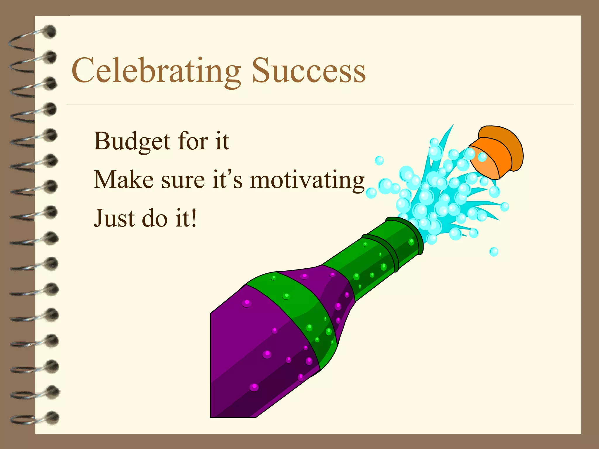 Celebrating Success
Budget for it
Make sure it’s motivating
Just do it!
 