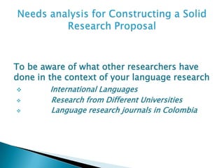 To be aware of what other researchers have
done in the context of your language research
 International Languages
 Research from Different Universities
 Language research journals in Colombia
 