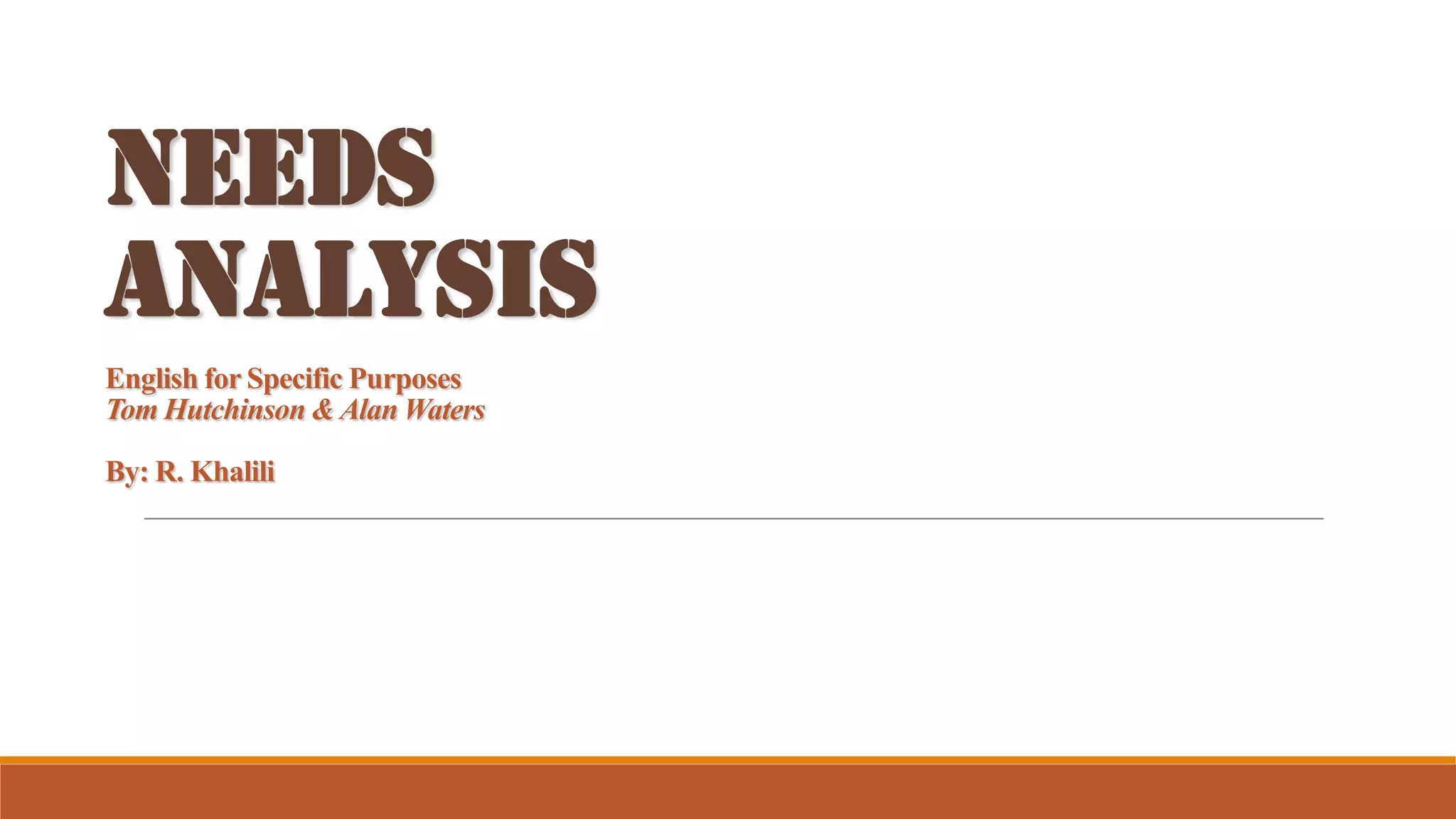 NEEDS
ANALYSIS
English for Specific Purposes
Tom Hutchinson & Alan Waters
By: R. Khalili
 