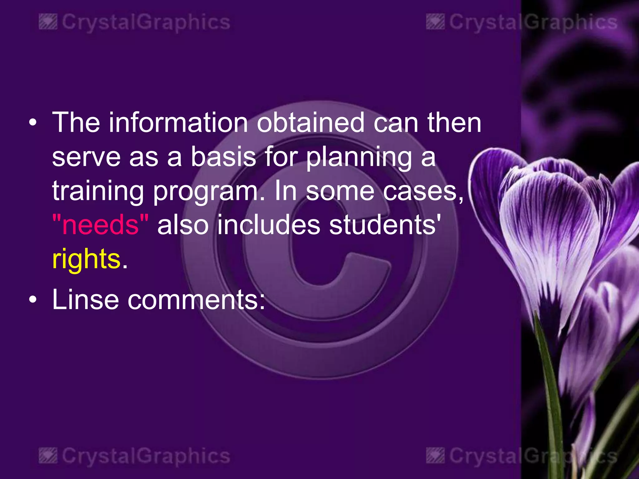 • The information obtained can then
serve as a basis for planning a
training program. In some cases,
"needs" also includes students'
rights.
• Linse comments:
 