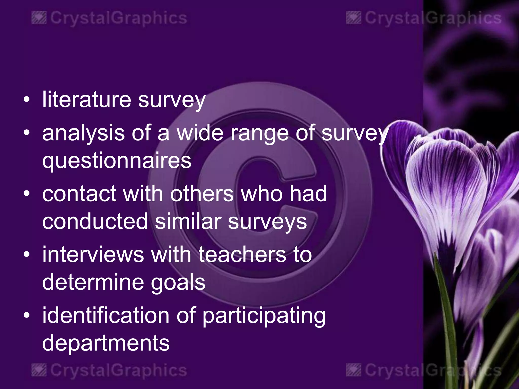• literature survey
• analysis of a wide range of survey
questionnaires
• contact with others who had
conducted similar surveys
• interviews with teachers to
determine goals
• identification of participating
departments
 