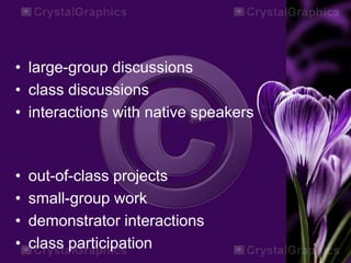 • large-group discussions
• class discussions
• interactions with native speakers
• out-of-class projects
• small-group work
• demonstrator interactions
• class participation
 