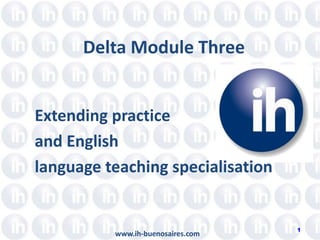 Delta Module Three Extending practice  and English  language teaching specialisation 1 www.ih-buenosaires.com 