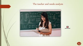 The teacher and needs analysis
30
 