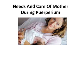 Needs And Care Of Mother
During Puerperium
 