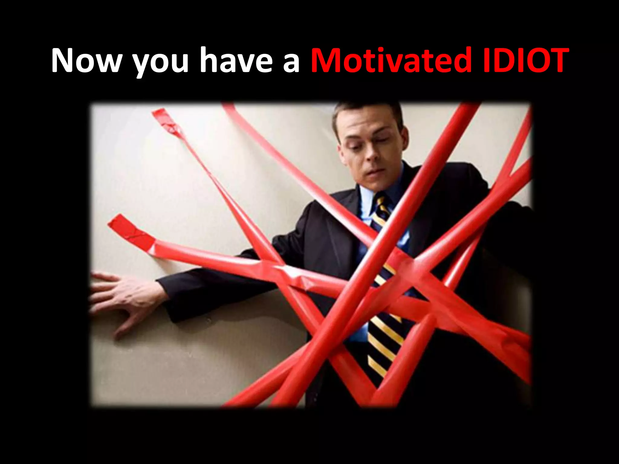 Now you have a Motivated IDIOT
 