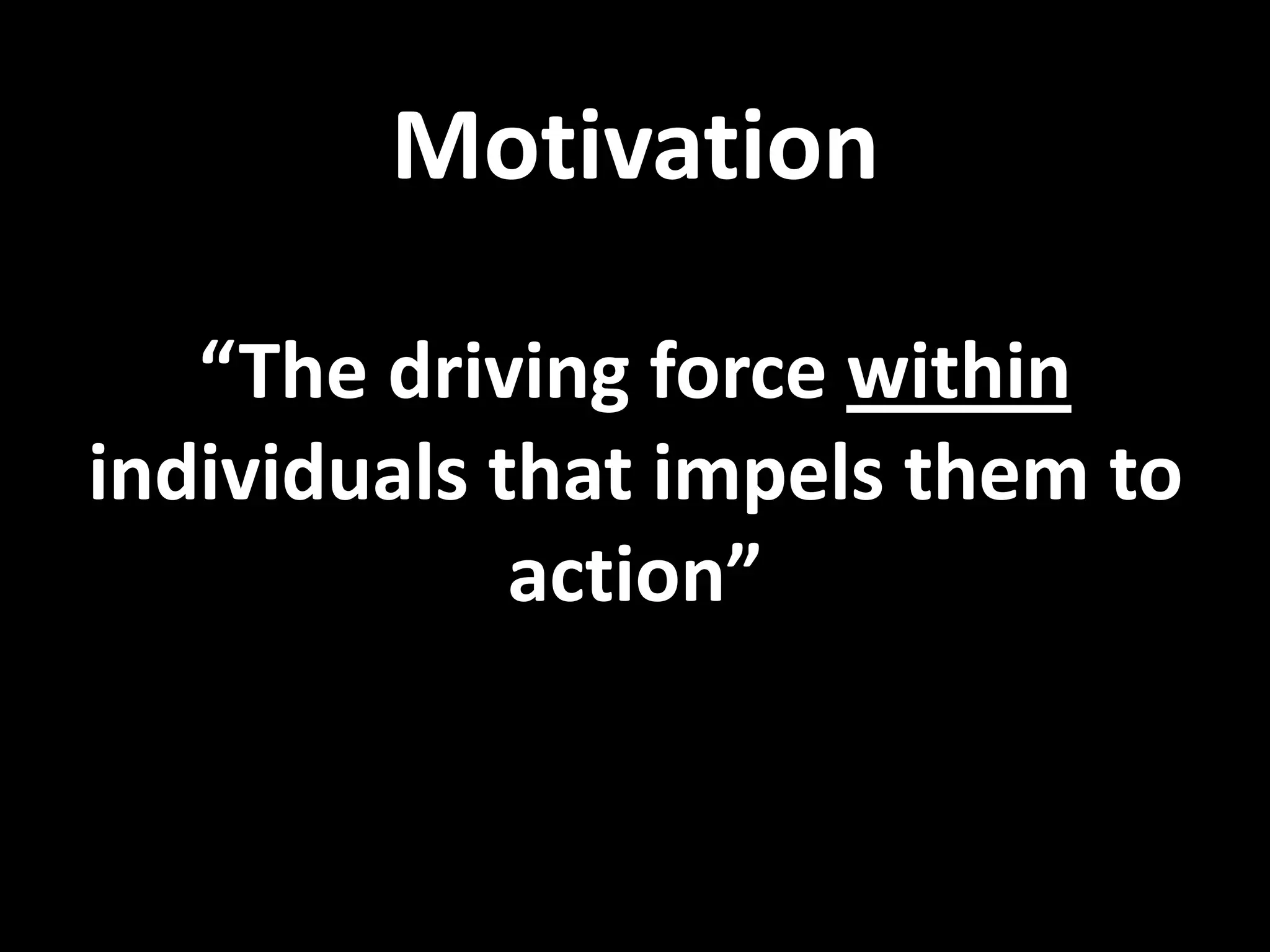 Motivation
“The driving force within
individuals that impels them to
action”
 