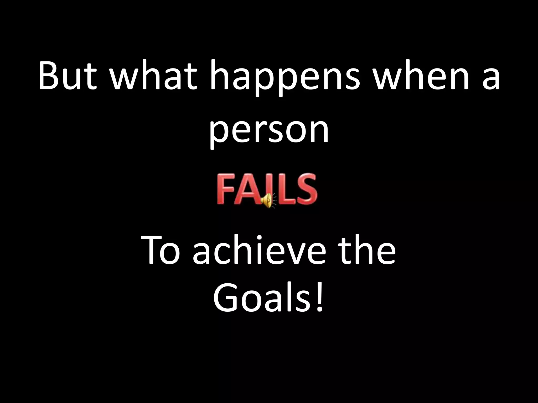 But what happens when a
person
To achieve the
Goals!
 