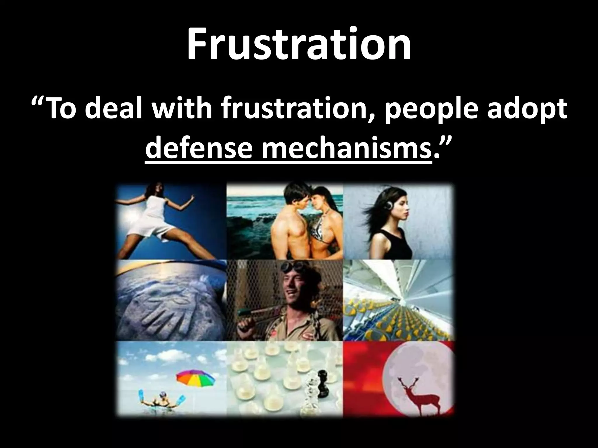 Frustration
“To deal with frustration, people adopt
defense mechanisms.”
 