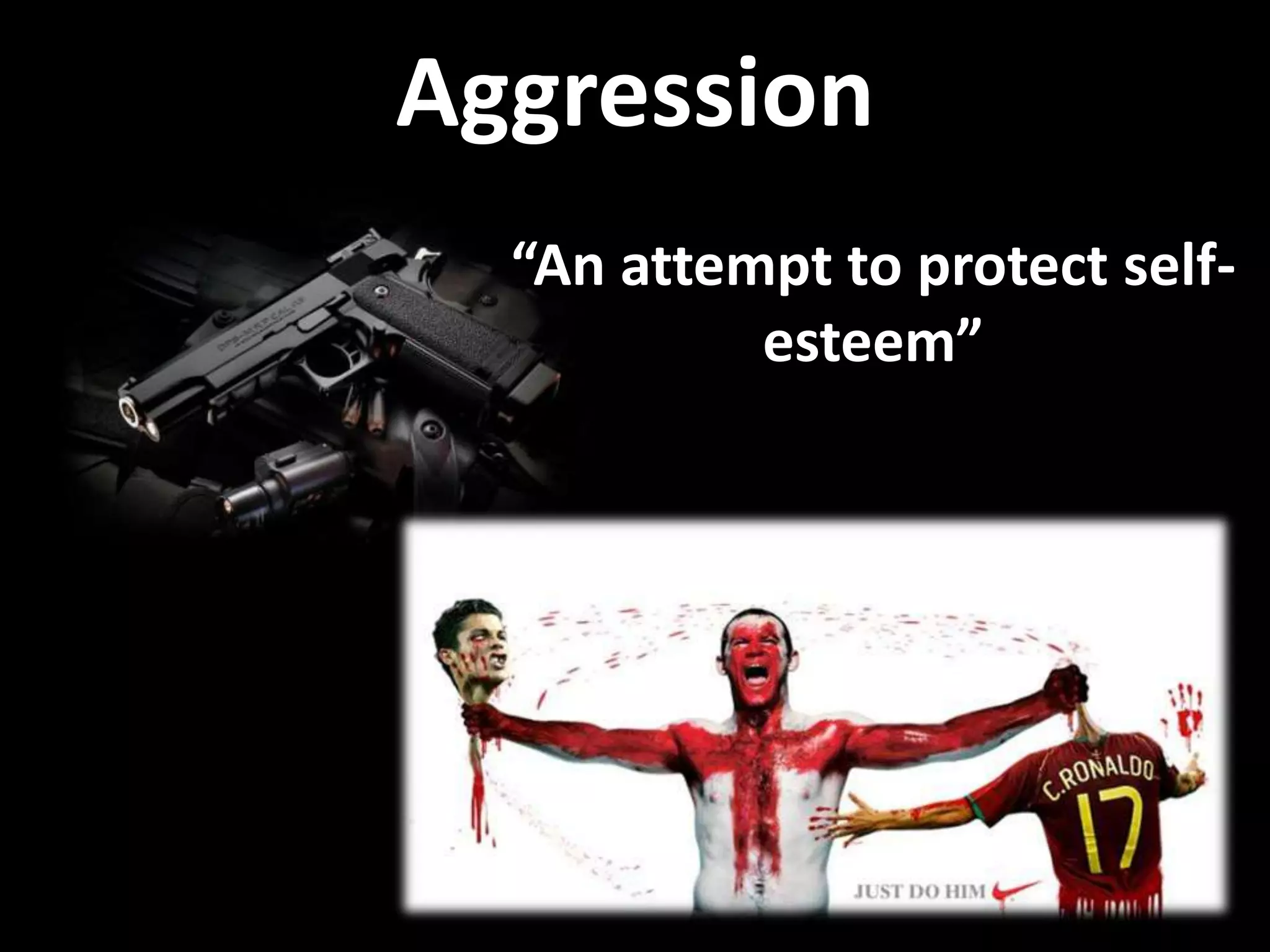 Aggression
“An attempt to protect self-
esteem”
 