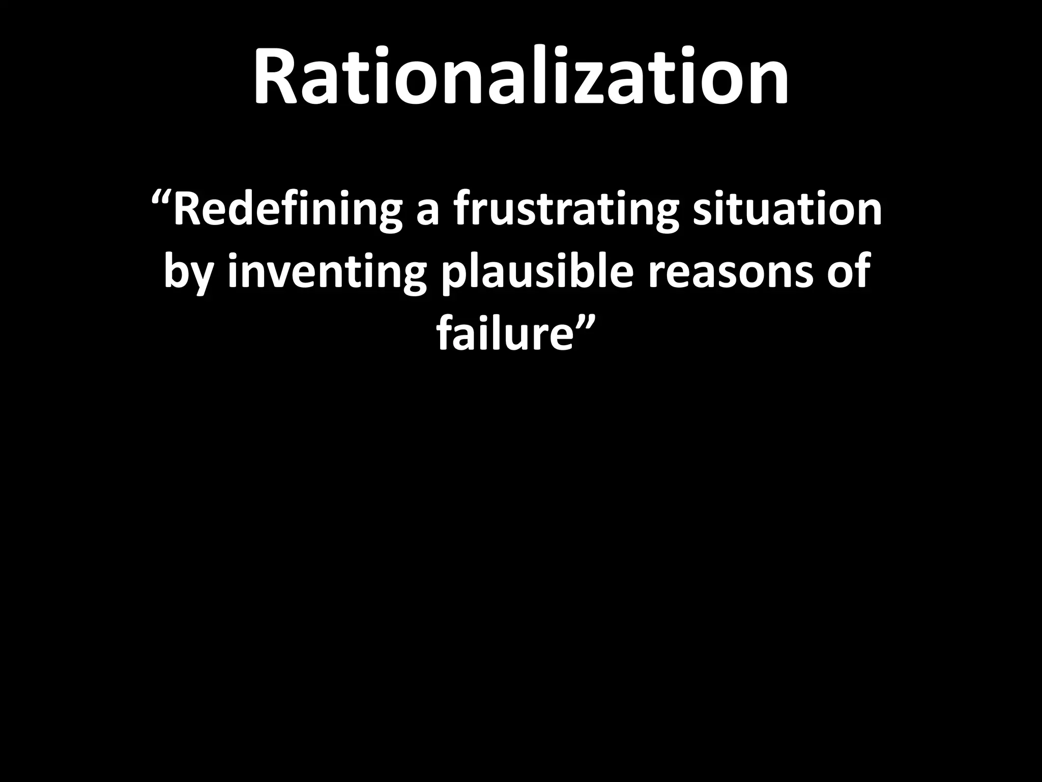 Rationalization
“Redefining a frustrating situation
by inventing plausible reasons of
failure”
 