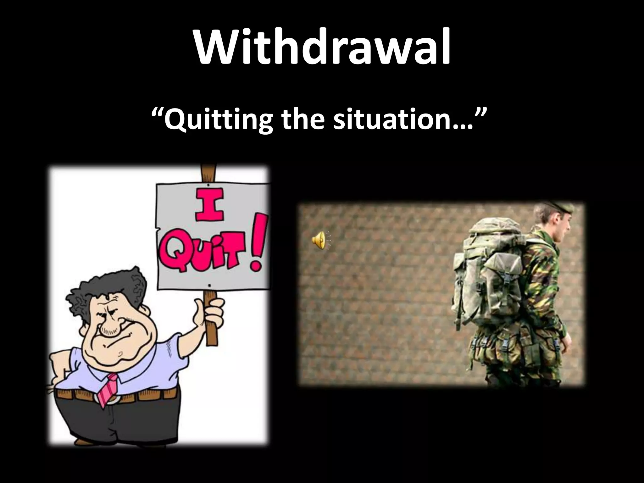 Withdrawal
“Quitting the situation…”
 