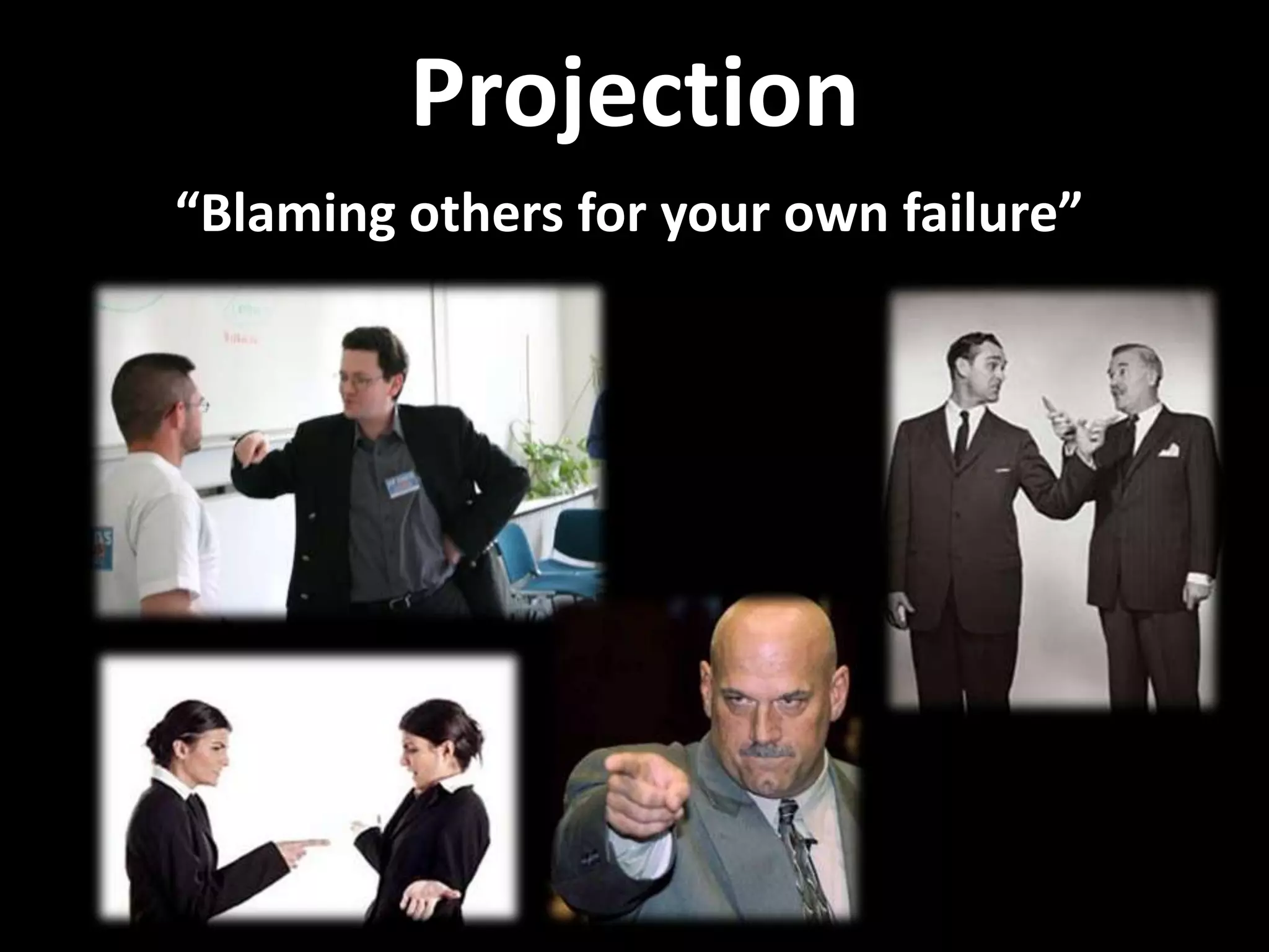 Projection
“Blaming others for your own failure”
 