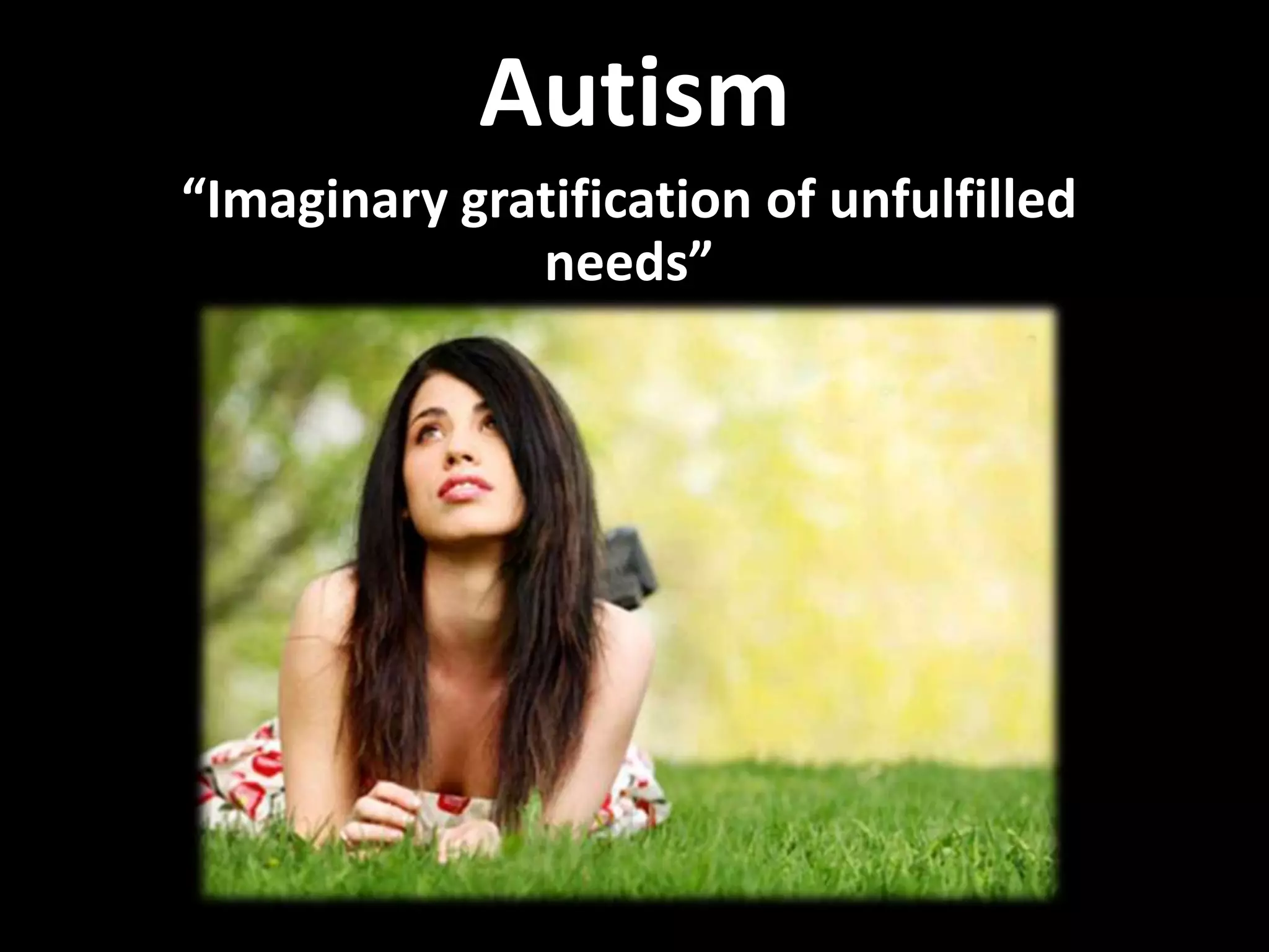 Autism
“Imaginary gratification of unfulfilled
needs”
 