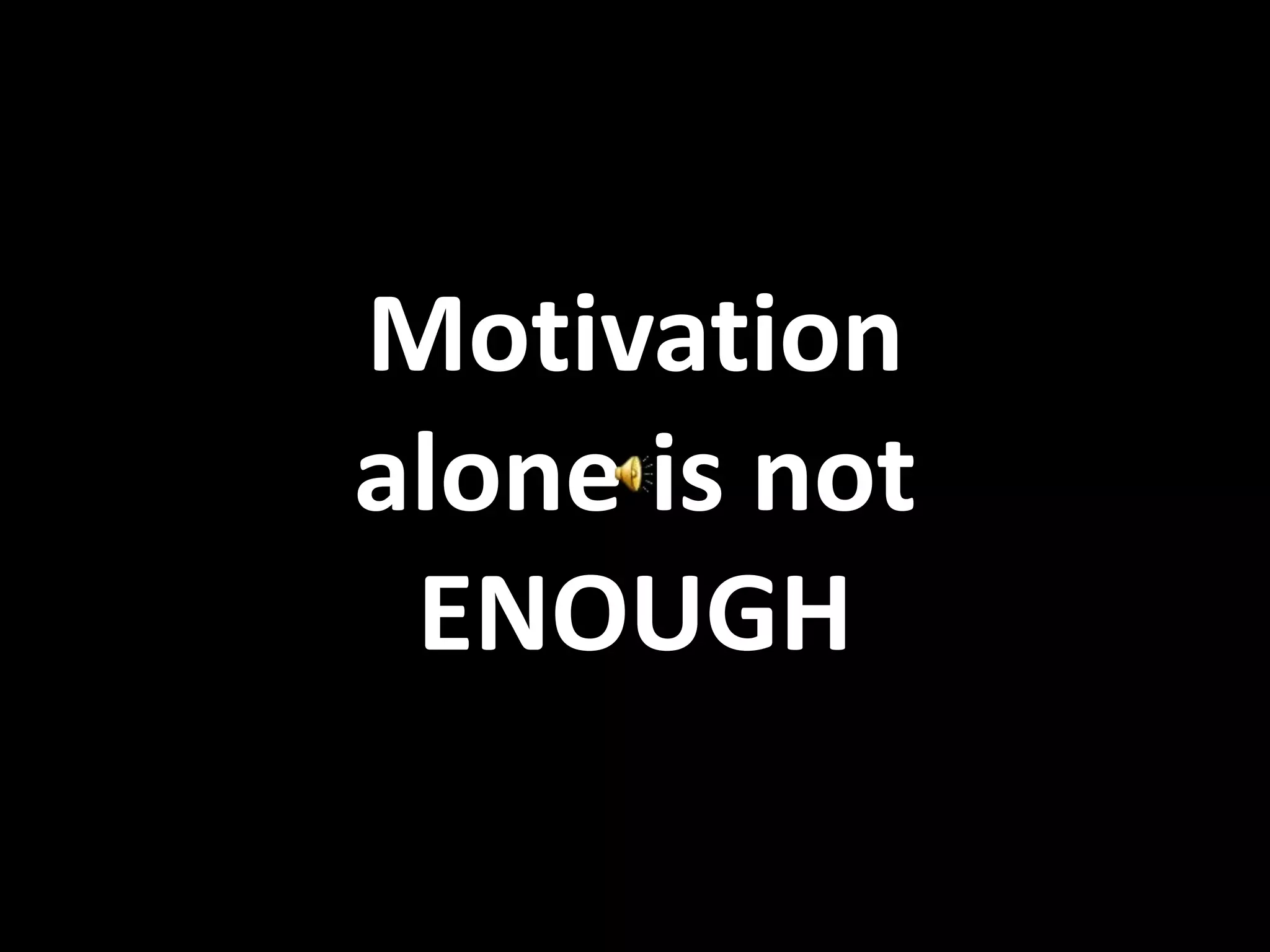 Motivation
alone is not
ENOUGH
 