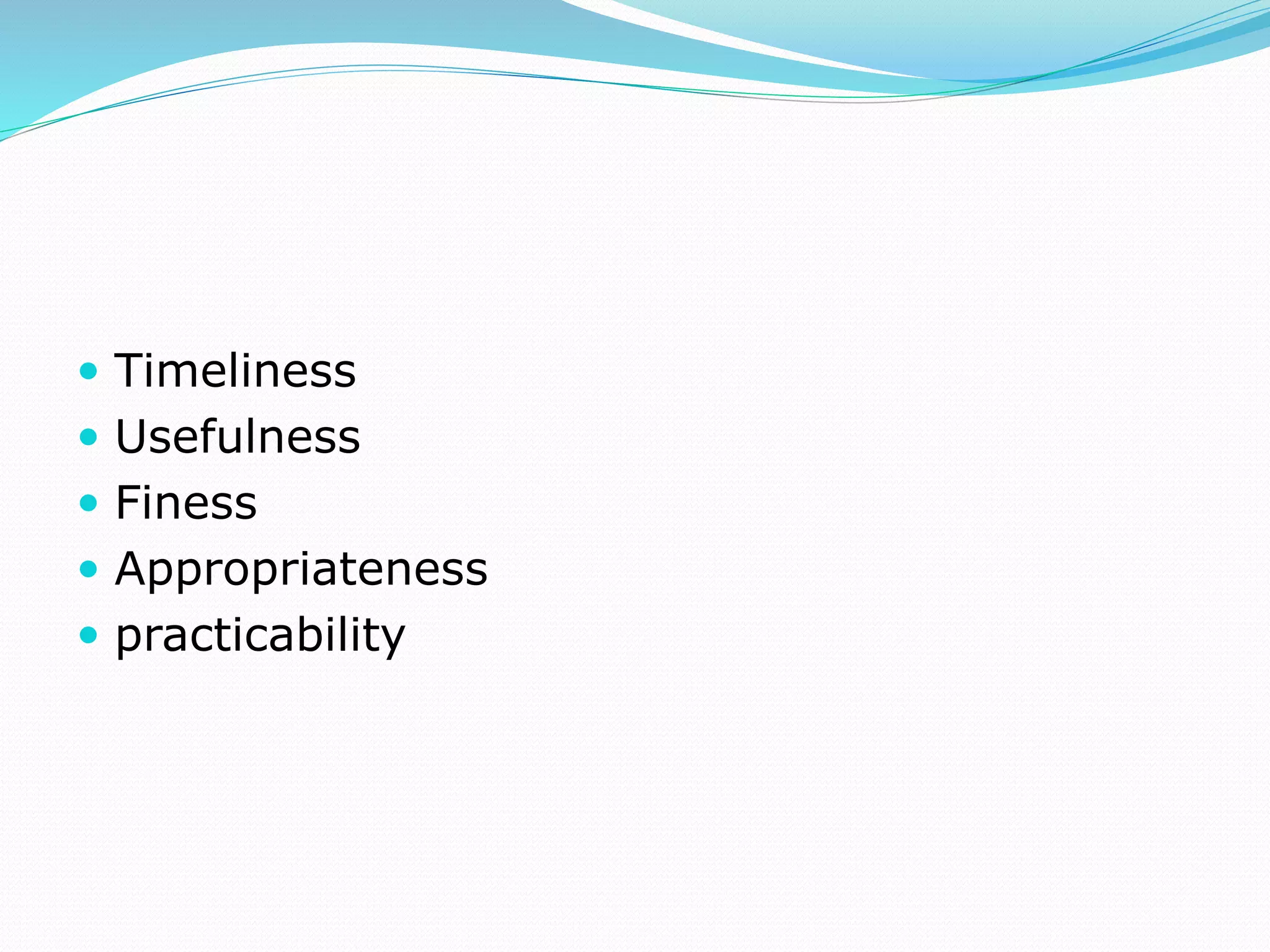  Timeliness
 Usefulness
 Finess
 Appropriateness
 practicability
 