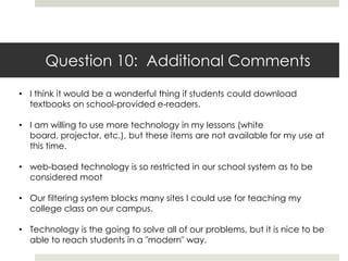 Question 10: Additional CommentsI think it would be a wonderful thing if students could download textbooks on school-provided e-readers.