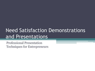 Need Satisfaction Demonstrations
and Presentations
Professional Presentation
Techniques for Entrepreneurs
 