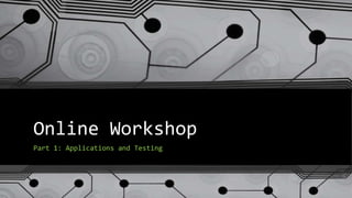 Online Workshop
Part 1: Applications and Testing
 