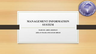 MANAGEMENT INFORMATION
SYSTEM
MADE BY: ABDUL-REHMAN
ARSLAN MALIK AND ZAYAB ABBASI
 