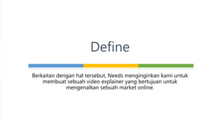 • Video Explainer
• Promosi
• Menunjukkan kemudahan belanja online
• Menunjukkan pengiriman yang cepat
Define
 