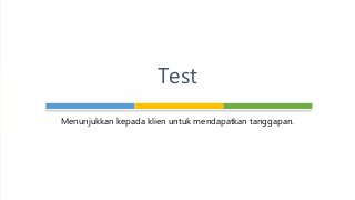 Menunjukkan kepada klien untuk mendapatkan tanggapan.
Test
 