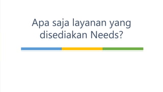 Apa saja layanan yang
disediakan Needs?
 