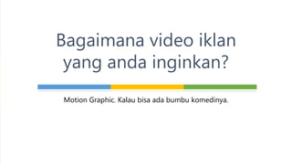 Motion Graphic. Kalau bisa ada bumbu komedinya.
Bagaimana video iklan
yang anda inginkan?
 