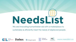 We are innovating humanitarian aid with a marketplace to
sustainably & efficiently meet the needs of displaced people.
www.needslist.co
 