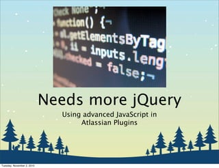 Needs more jQuery
Using advanced JavaScript in
Atlassian Plugins
Tuesday, November 2, 2010
 