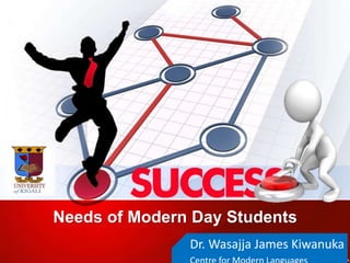 Needs of Modern Day Students
Dr. Wasajja James Kiwanuka
 