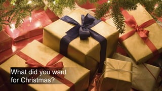 What did you want
for Christmas?
 