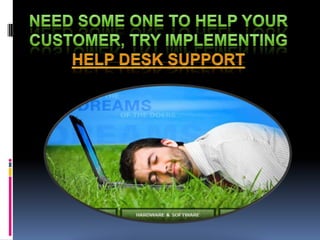Need some one to help your customer, Try implementing Help desk support 