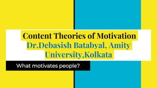 Content Theories of Motivation
Dr.Debasish Batabyal, Amity
University,Kolkata
What motivates people?
 