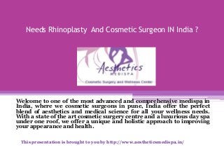 Needs Rhinoplasty And Cosmetic Surgeon IN India ?

Welcome to one of the most advanced and comprehensive medispa in
India, where we cosmetic surgeons in pune, India offer the perfect
blend of aesthetics and medical science for all your wellness needs.
With a state of the art cosmetic surgery centre and a luxurious day spa
under one roof, we offer a unique and holistic approach to improving
your appearance and health.
This presentation is brought to you by http://www.aestheticsmedispa.in/

 