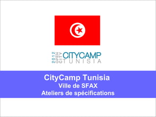 CityCamp Tunisia 
      Ville de SFAX
Ateliers de spécifications
 