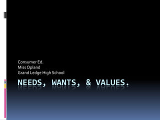 Needs, wants, & values. Consumer Ed. Miss Opland Grand Ledge High School	 