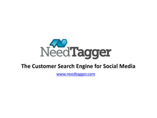The Customer Search Engine for Social Media
             www.needtagger.com
 