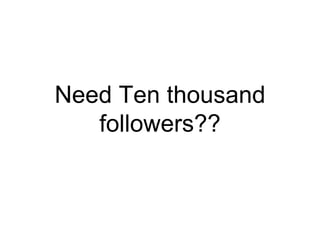 Need Ten thousand
   followers??
 