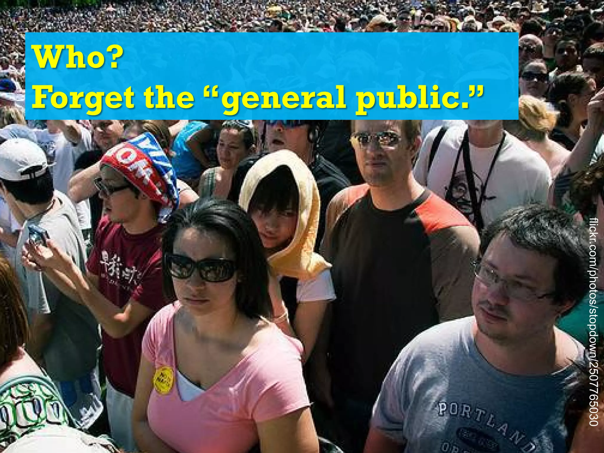 flickr.com/photos/stopdown/2507765030
Who?
Forget the “general public.”
 