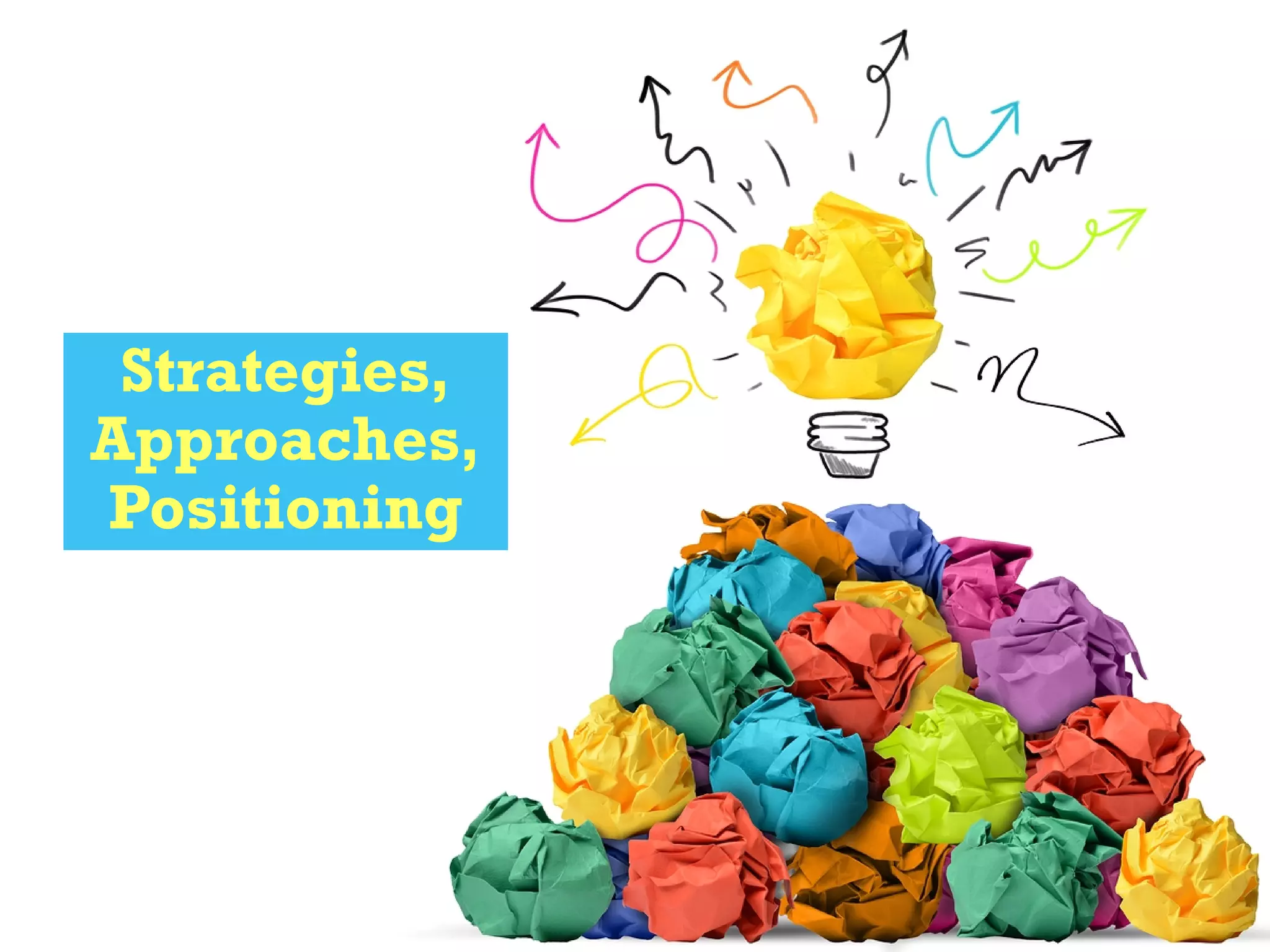 Strategies,
Approaches,
Positioning
 