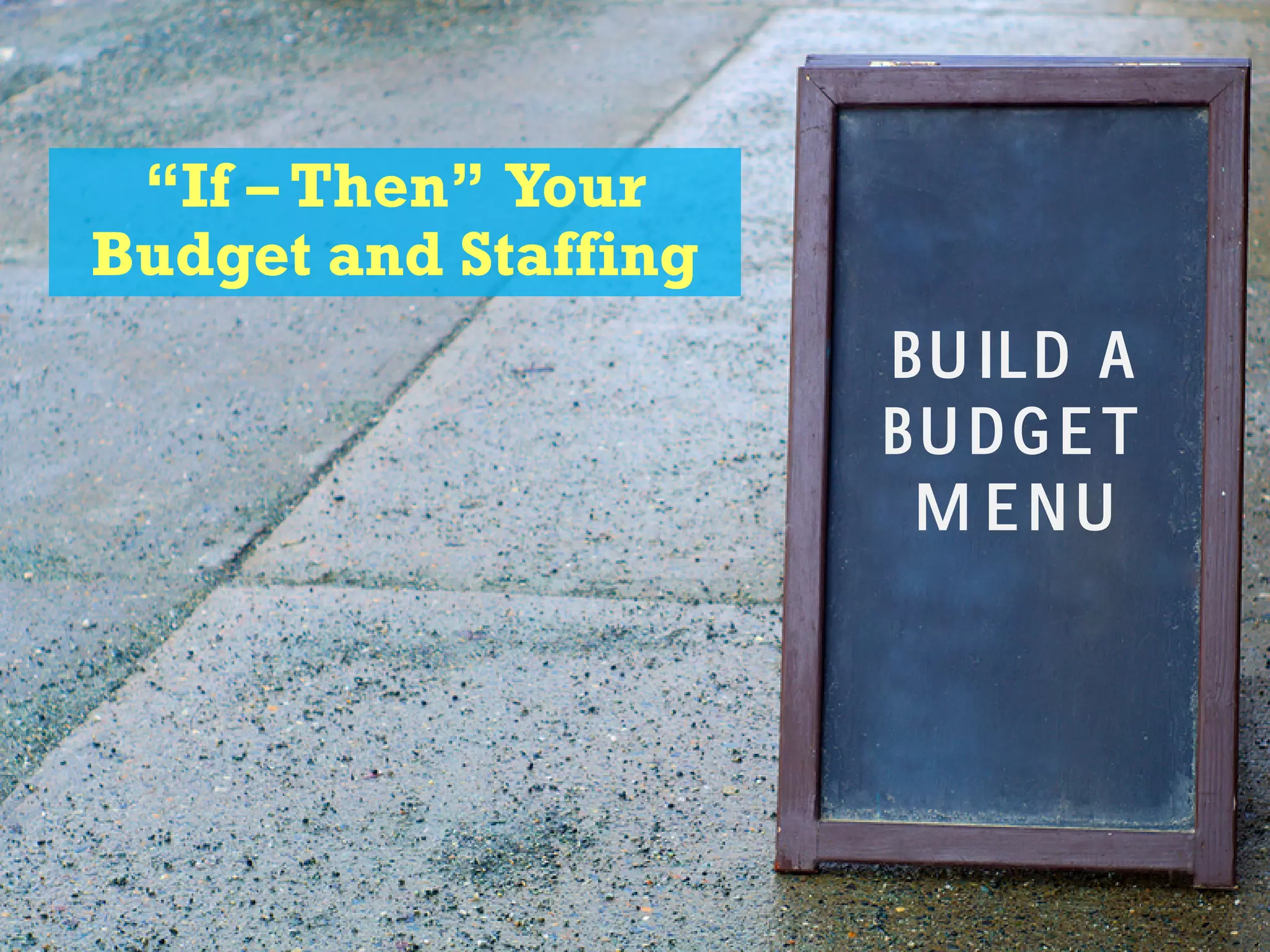 “If – Then” Your
Budget and Staffing
Bu ild a
Bu dget
M enu
 