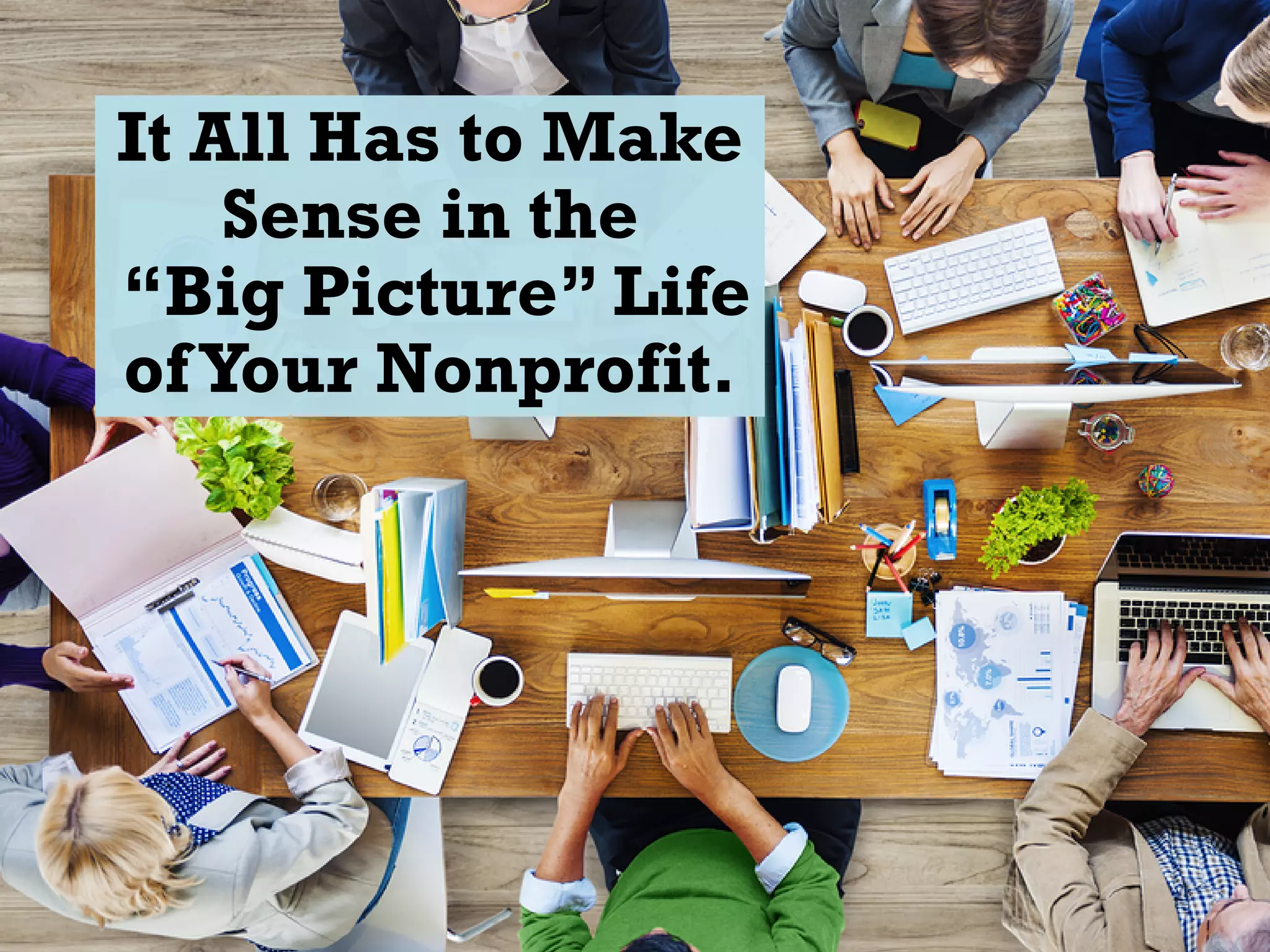 It All Has to Make
Sense in the
“Big Picture” Life
ofYour Nonprofit.
 