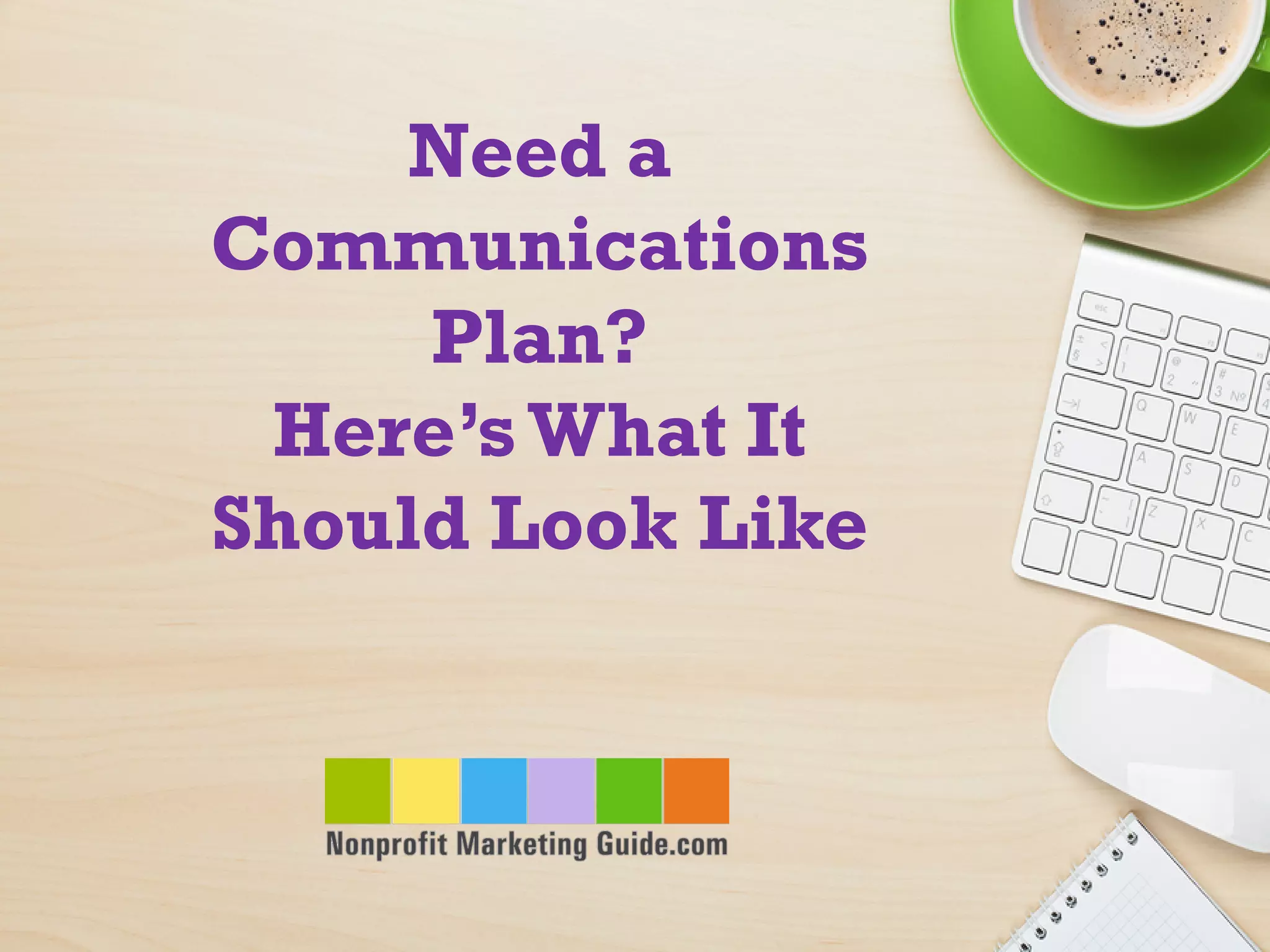 Need a
Communications
Plan?
Here’sWhat It
Should Look Like
 