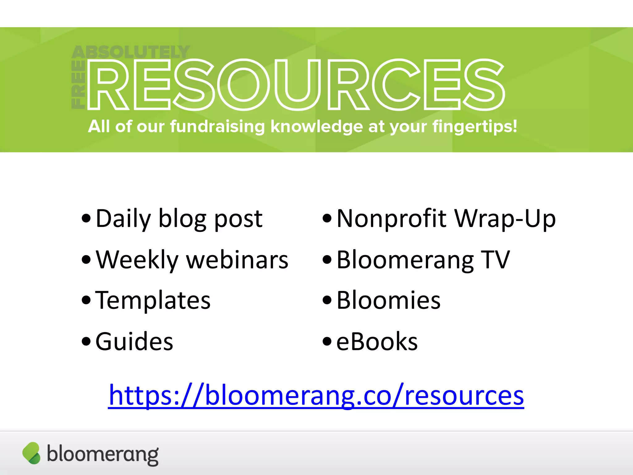 https://bloomerang.co/resources
•Nonprofit Wrap-Up
•Bloomerang TV
•Bloomies
•eBooks
•Daily blog post
•Weekly webinars
•Templates
•Guides
 