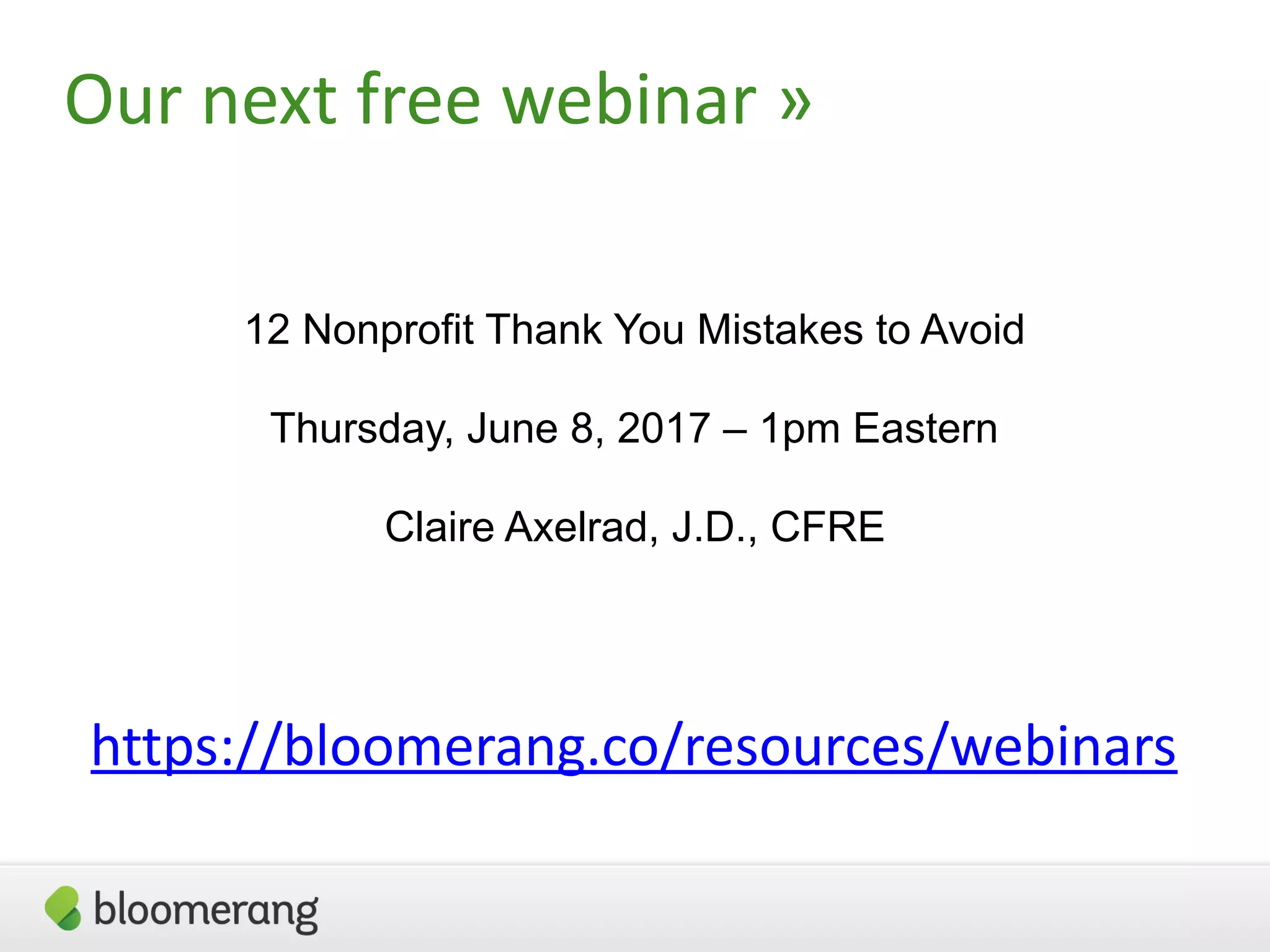 Our next free webinar »
12 Nonprofit Thank You Mistakes to Avoid
Thursday, June 8, 2017 – 1pm Eastern
Claire Axelrad, J.D., CFRE
https://bloomerang.co/resources/webinars
 