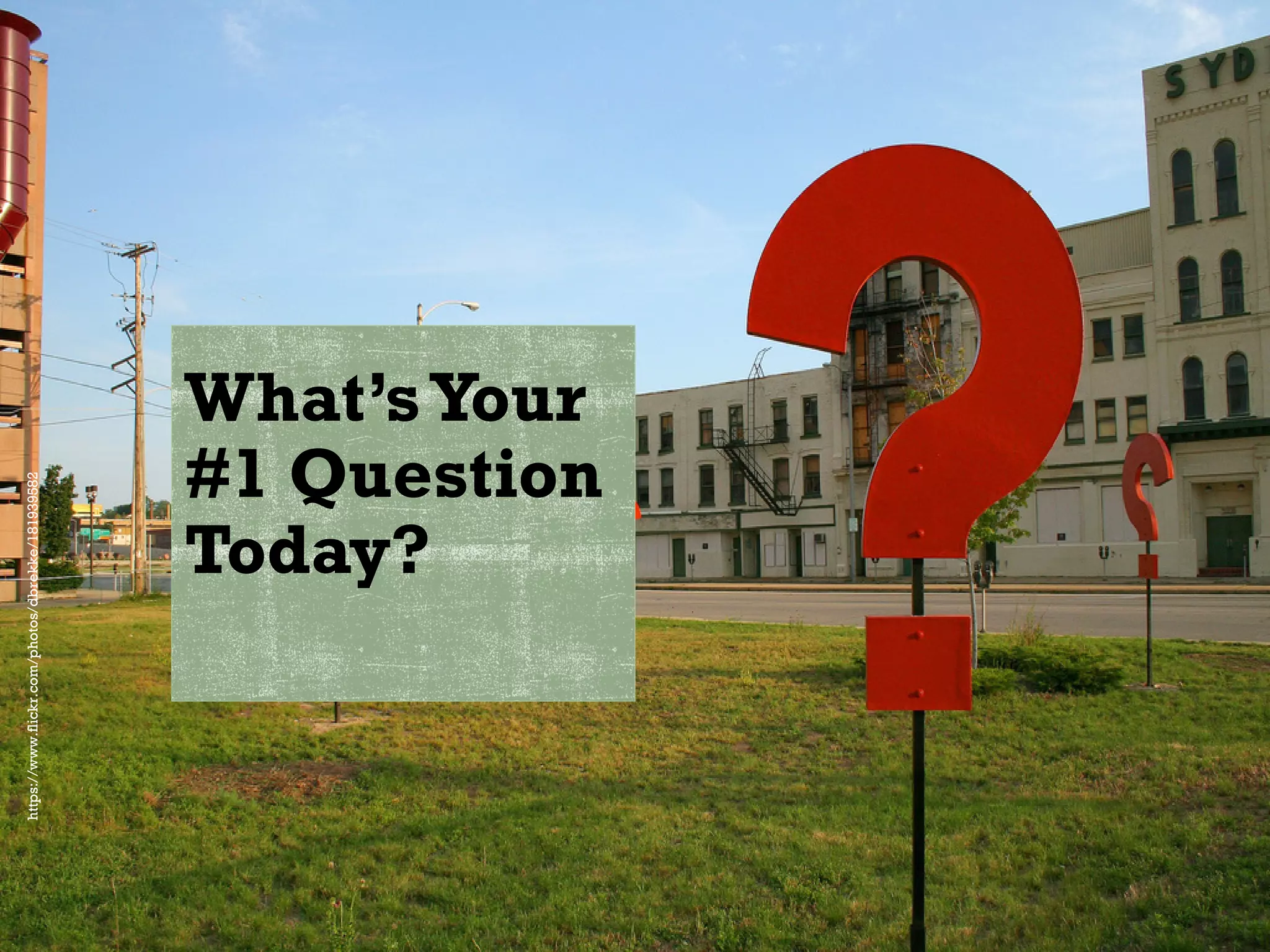 What’sYour
#1 Question
Today?
https://www.flickr.com/photos/dbrekke/181939582
 